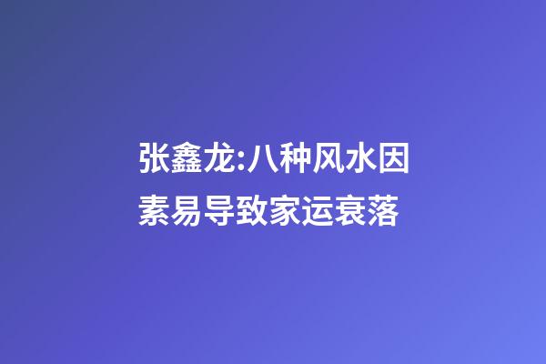 张鑫龙:八种风水因素易导致家运衰落