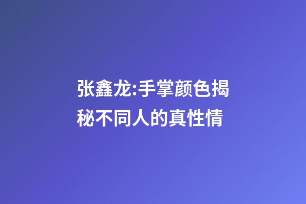 张鑫龙:手掌颜色揭秘不同人的真性情
