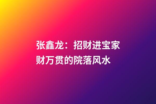 张鑫龙：招财进宝家财万贯的院落风水