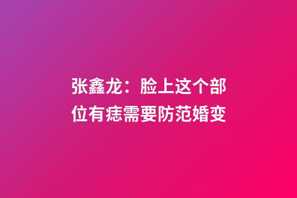 张鑫龙：脸上这个部位有痣需要防范婚变