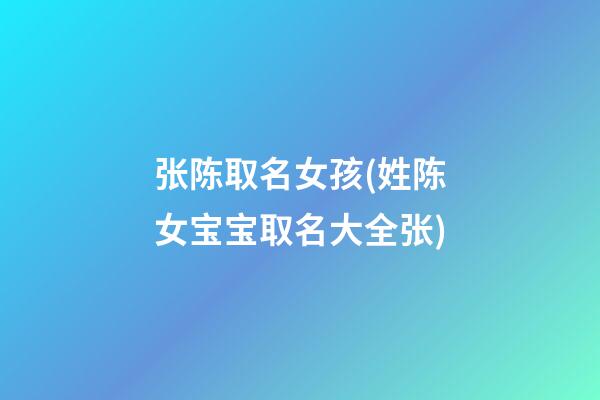张陈取名女孩(姓陈女宝宝取名大全张)