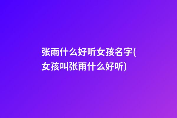张雨什么好听女孩名字(女孩叫张雨什么好听)
