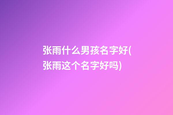 张雨什么男孩名字好(张雨这个名字好吗)
