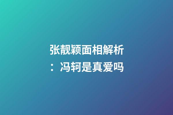 张靓颖面相解析：冯轲是真爱吗