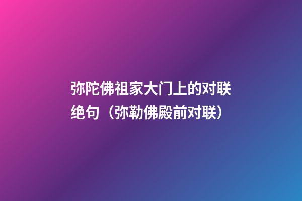 弥陀佛祖家大门上的对联绝句（弥勒佛殿前对联）