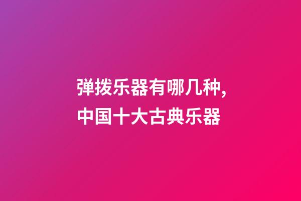 弹拨乐器有哪几种,中国十大古典乐器-第1张-观点-玄机派