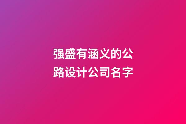 强盛有涵义的公路设计公司名字-第1张-公司起名-玄机派