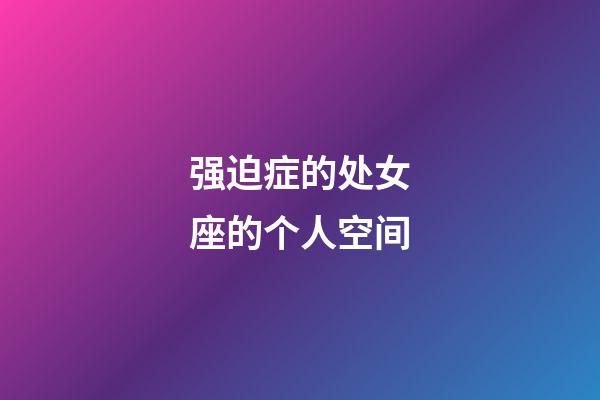 强迫症的处女座的个人空间-第1张-星座运势-玄机派