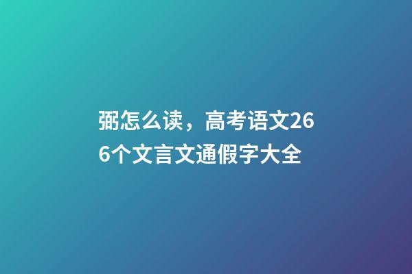弼怎么读，高考语文266个文言文通假字大全-第1张-观点-玄机派