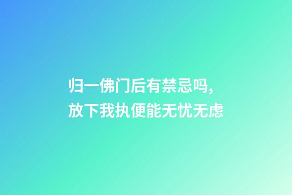 归一佛门后有禁忌吗,放下我执便能无忧无虑-第1张-观点-玄机派