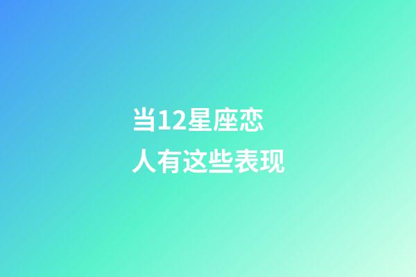 当12星座恋人有这些表现-第1张-星座运势-玄机派