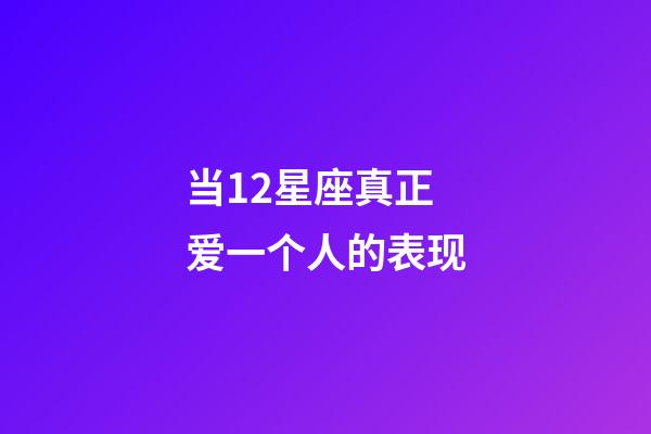 当12星座真正爱一个人的表现-第1张-星座运势-玄机派