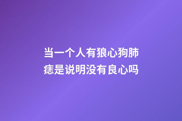 当一个人有狼心狗肺痣是说明没有良心吗?