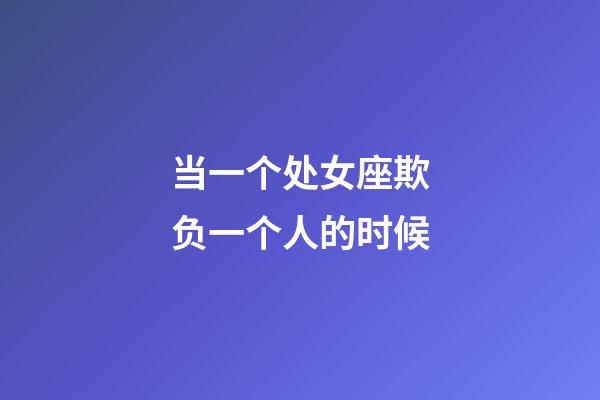 当一个处女座欺负一个人的时候-第1张-星座运势-玄机派