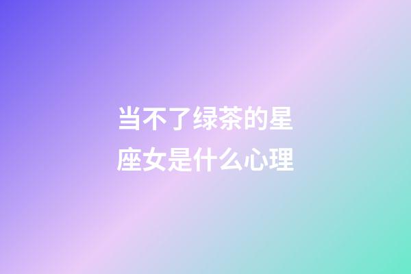 当不了绿茶的星座女是什么心理