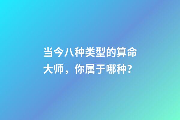 当今八种类型的算命大师，你属于哪种？