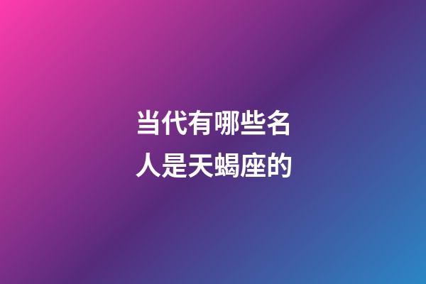 当代有哪些名人是天蝎座的-第1张-星座运势-玄机派