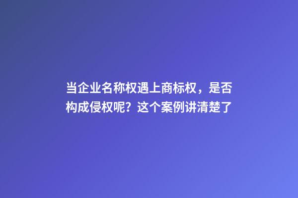 当企业名称权遇上商标权，是否构成侵权呢？这个案例讲清楚了-第1张-公司起名-玄机派