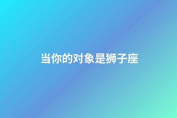 当你的对象是狮子座-第1张-星座运势-玄机派