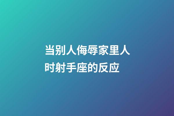 当别人侮辱家里人时射手座的反应