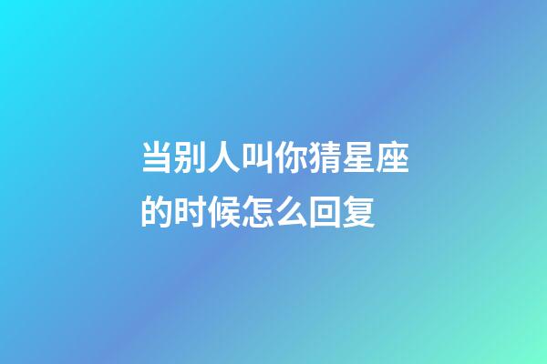 当别人叫你猜星座的时候怎么回复-第1张-星座运势-玄机派