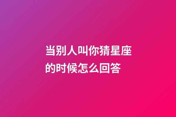 当别人叫你猜星座的时候怎么回答-第1张-星座运势-玄机派