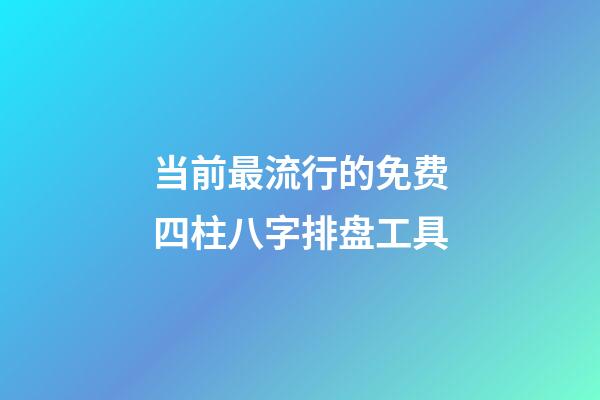当前最流行的免费四柱八字排盘工具