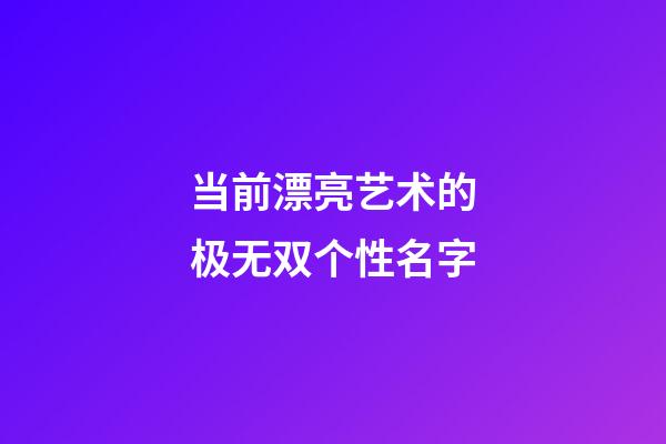 当前漂亮艺术的极无双个性名字