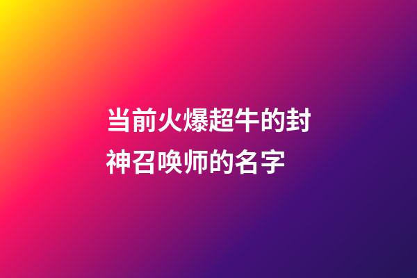 当前火爆超牛的封神召唤师的名字