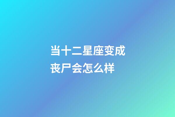 当十二星座变成丧尸会怎么样-第1张-星座运势-玄机派