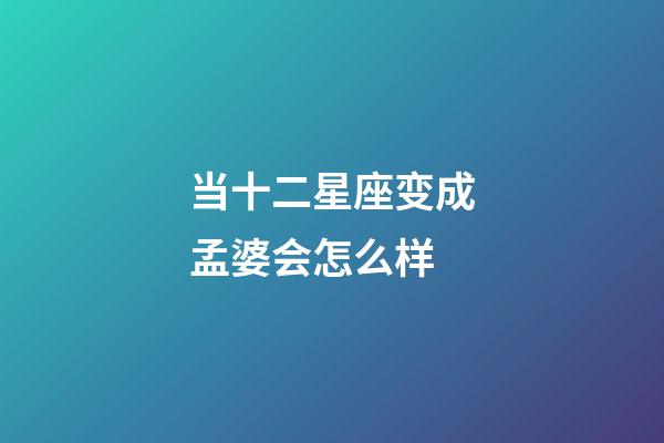 当十二星座变成孟婆会怎么样