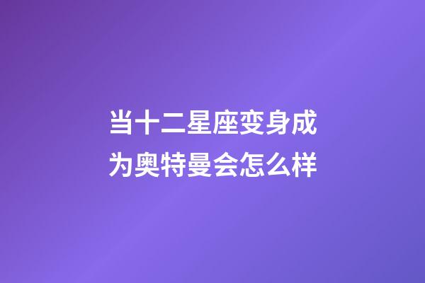 当十二星座变身成为奥特曼会怎么样