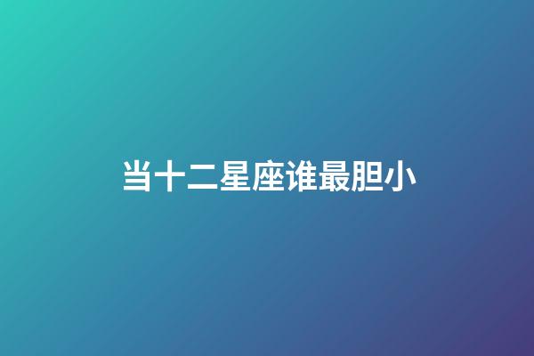 当十二星座谁最胆小