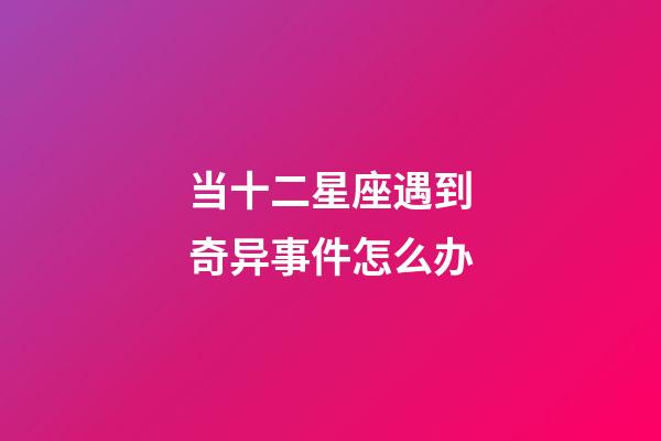 当十二星座遇到奇异事件怎么办-第1张-星座运势-玄机派