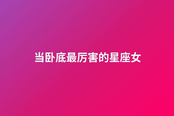 当卧底最厉害的星座女