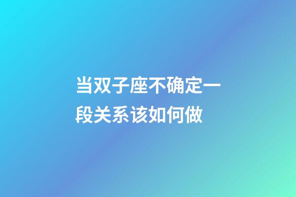 当双子座不确定一段关系该如何做-第1张-星座运势-玄机派