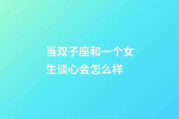 当双子座和一个女生谈心会怎么样-第1张-星座运势-玄机派