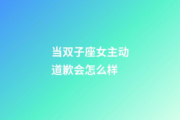 当双子座女主动道歉会怎么样-第1张-星座运势-玄机派