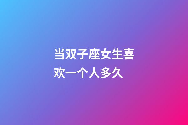 当双子座女生喜欢一个人多久-第1张-星座运势-玄机派