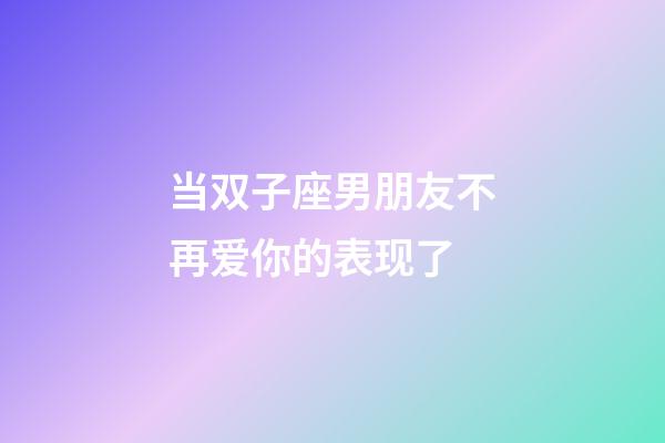 当双子座男朋友不再爱你的表现了-第1张-星座运势-玄机派