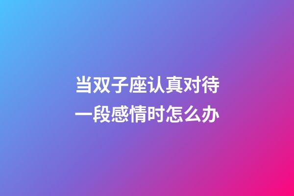 当双子座认真对待一段感情时怎么办-第1张-星座运势-玄机派