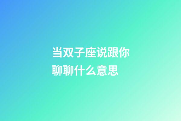 当双子座说跟你聊聊什么意思-第1张-星座运势-玄机派