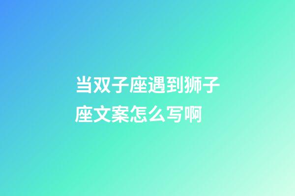 当双子座遇到狮子座文案怎么写啊-第1张-星座运势-玄机派