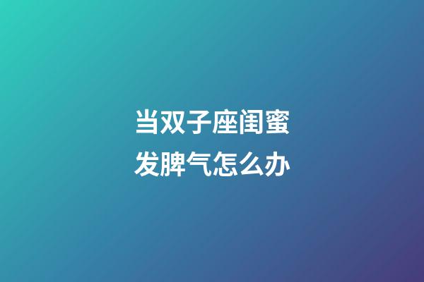 当双子座闺蜜发脾气怎么办-第1张-星座运势-玄机派