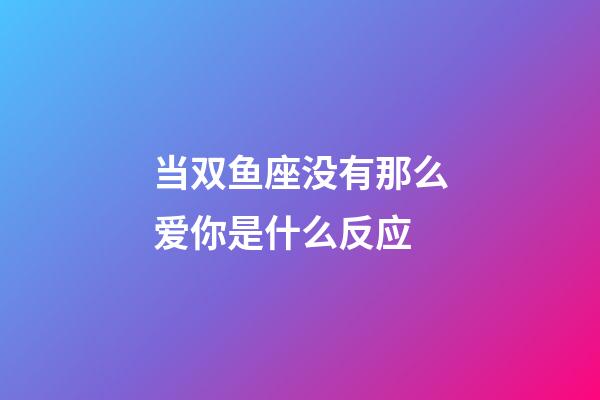 当双鱼座没有那么爱你是什么反应-第1张-星座运势-玄机派