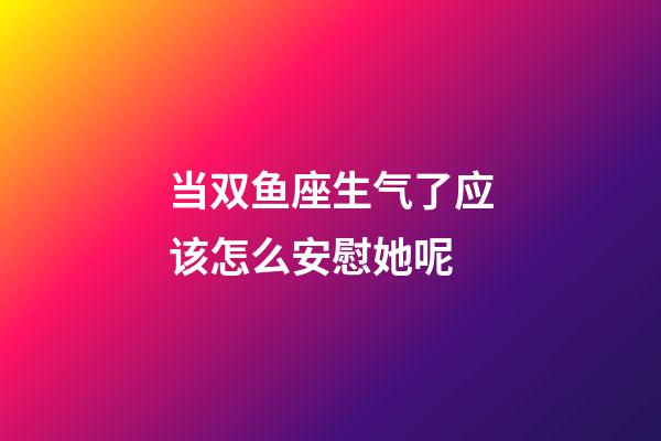 当双鱼座生气了应该怎么安慰她呢-第1张-星座运势-玄机派