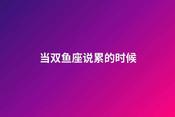 当双鱼座说累的时候-第1张-星座运势-玄机派