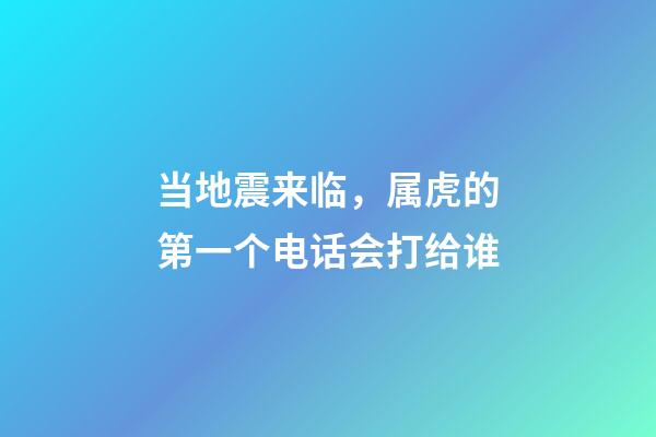 当地震来临，属虎的第一个电话会打给谁