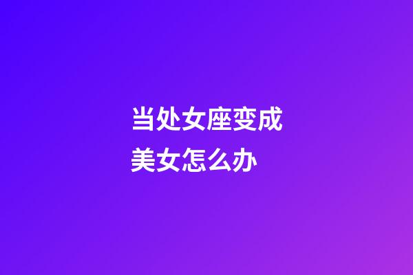 当处女座变成美女怎么办