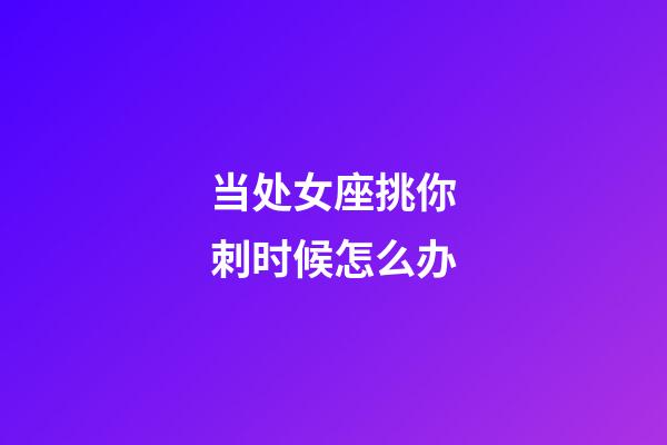 当处女座挑你刺时候怎么办-第1张-星座运势-玄机派